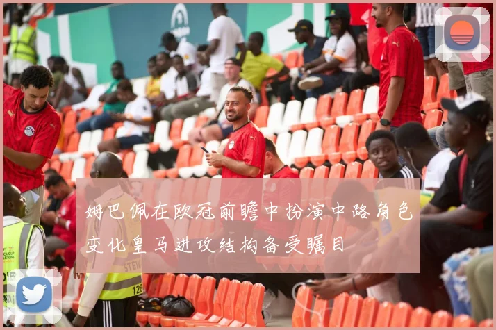 姆巴佩在欧冠前瞻中扮演中路角色变化皇马进攻结构备受瞩目