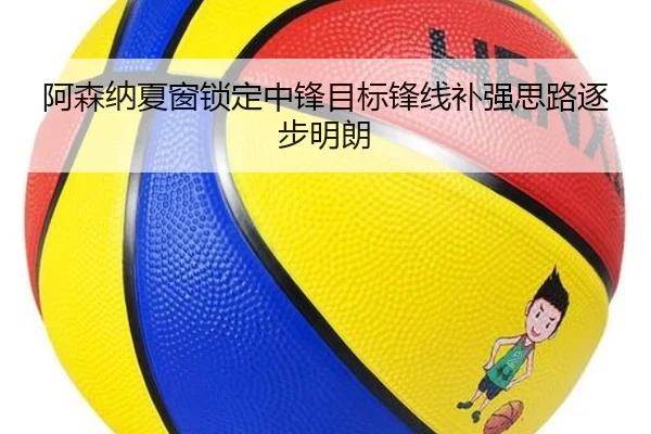 阿森纳夏窗锁定中锋目标锋线补强思路逐步明朗