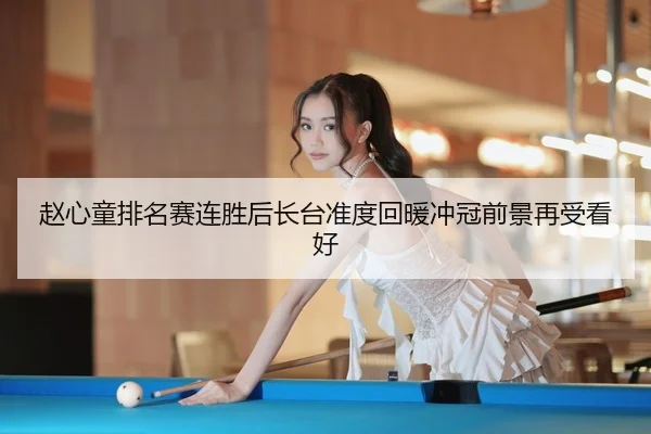 赵心童排名赛连胜后长台准度回暖冲冠前景再受看好